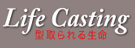 Life Casting �^����鐶��
